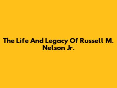 The Life And Legacy Of Russell M. Nelson Jr.