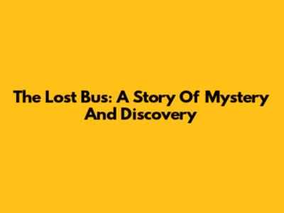 The Lost Bus: A Story Of Mystery And Discovery
