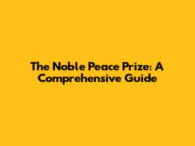 The Noble Peace Prize: A Comprehensive Guide