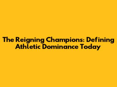 The Reigning Champions: Defining Athletic Dominance Today