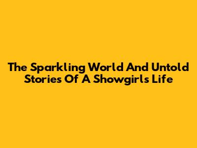 The Sparkling World And Untold Stories Of A Showgirl's Life