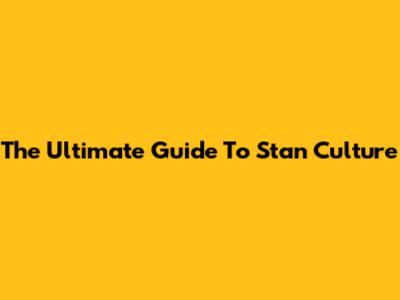 The Ultimate Guide To Stan Culture