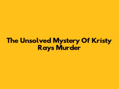 The Unsolved Mystery Of Kristy Ray's Murder
