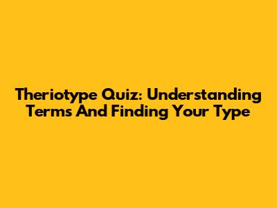Theriotype Quiz: Understanding Terms And Finding Your Type