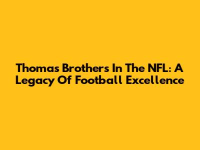 Thomas Brothers In The NFL: A Legacy Of Football Excellence