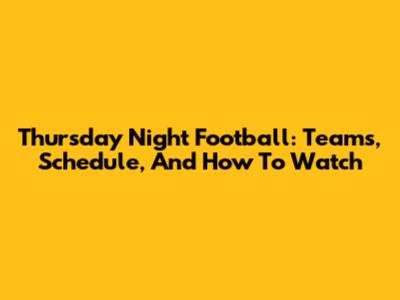 Thursday Night Football: Teams, Schedule, And How To Watch