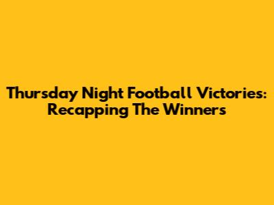 Thursday Night Football Victories: Recapping The Winners