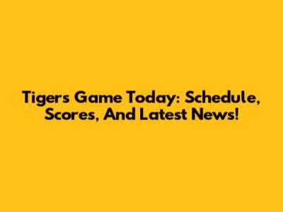 Tigers Game Today: Schedule, Scores, And Latest News!