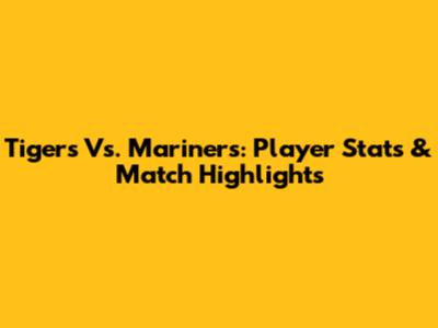 Tigers Vs. Mariners: Player Stats & Match Highlights