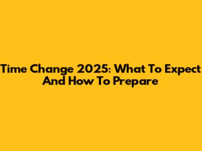 Time Change 2025: What To Expect And How To Prepare