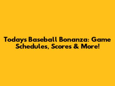 Today's Baseball Bonanza: Game Schedules, Scores & More!