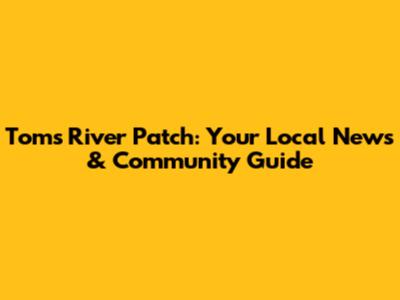 Toms River Patch: Your Local News & Community Guide