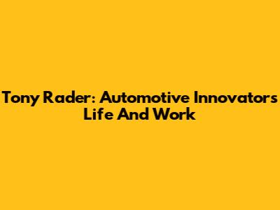 Tony Rader: Automotive Innovator's Life And Work