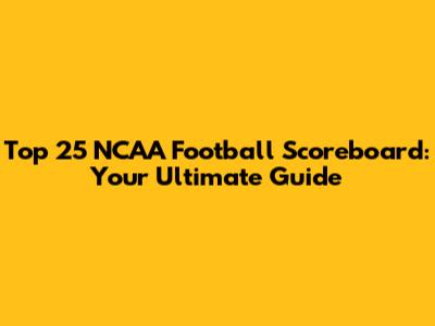 Top 25 NCAA Football Scoreboard: Your Ultimate Guide