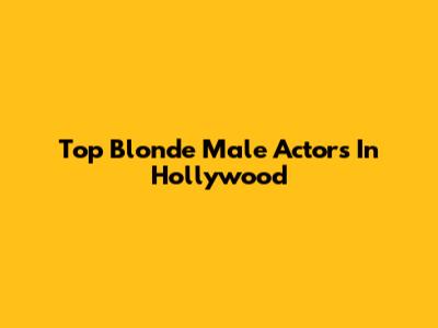Top Blonde Male Actors In Hollywood