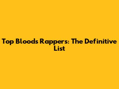 Top Bloods Rappers: The Definitive List