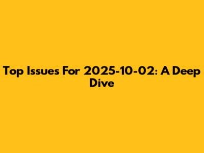 Top Issues For 2025-10-02: A Deep Dive