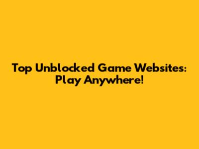 Top Unblocked Game Websites: Play Anywhere!