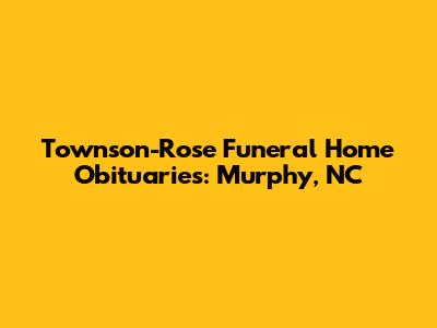 Townson-Rose Funeral Home Obituaries: Murphy, NC