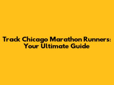 Track Chicago Marathon Runners: Your Ultimate Guide