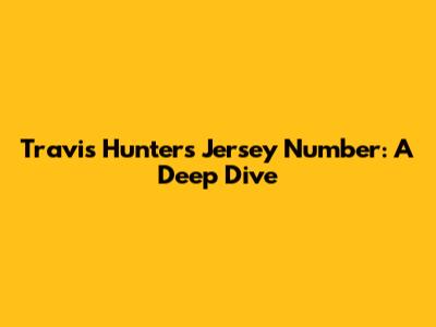 Travis Hunter's Jersey Number: A Deep Dive