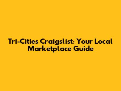 Tri-Cities Craigslist: Your Local Marketplace Guide