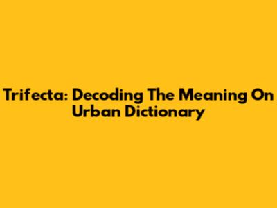 Trifecta: Decoding The Meaning On Urban Dictionary