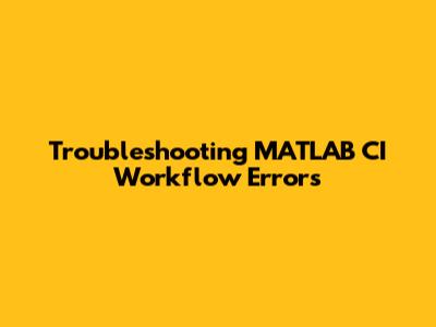 Troubleshooting MATLAB CI Workflow Errors