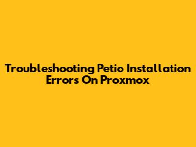 Troubleshooting Petio Installation Errors On Proxmox