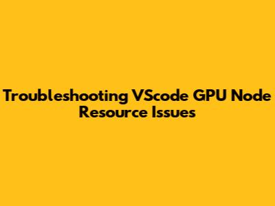 Troubleshooting VScode GPU Node Resource Issues
