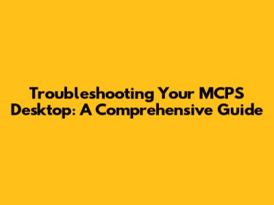 Troubleshooting Your MCPS Desktop: A Comprehensive Guide
