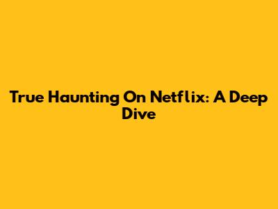 True Haunting On Netflix: A Deep Dive