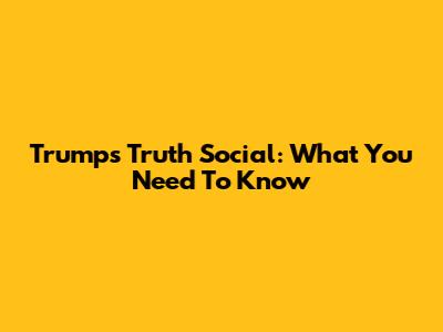 Trump's Truth Social: What You Need To Know