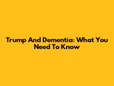 Trump And Dementia: What You Need To Know