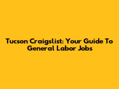 Tucson Craigslist: Your Guide To General Labor Jobs