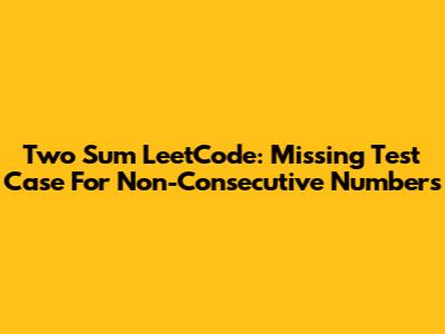 Two Sum LeetCode: Missing Test Case For Non-Consecutive Numbers