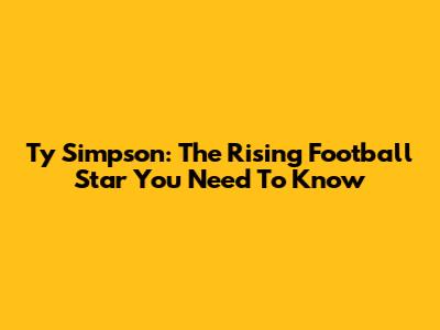 Ty Simpson: The Rising Football Star You Need To Know
