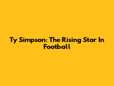 Ty Simpson: The Rising Star In Football