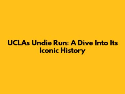 UCLA's Undie Run: A Dive Into Its Iconic History