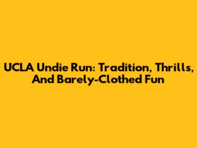 UCLA Undie Run: Tradition, Thrills, And Barely-Clothed Fun