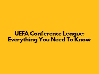 UEFA Conference League: Everything You Need To Know
