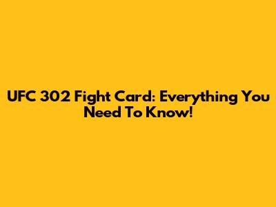 UFC 302 Fight Card: Everything You Need To Know!