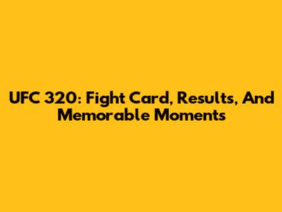 UFC 320: Fight Card, Results, And Memorable Moments