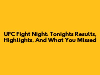 UFC Fight Night: Tonight's Results, Highlights, And What You Missed