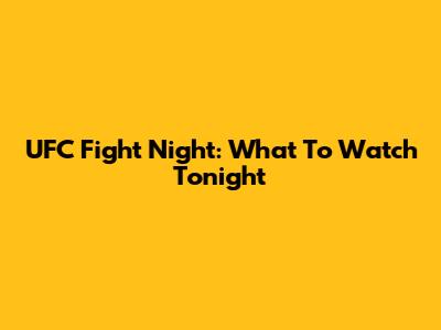UFC Fight Night: What To Watch Tonight