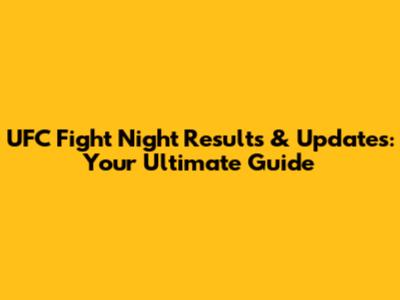 UFC Fight Night Results & Updates: Your Ultimate Guide