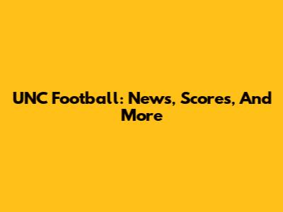 UNC Football: News, Scores, And More