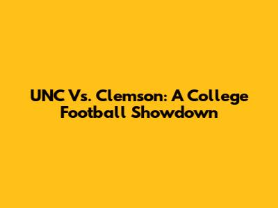 UNC Vs. Clemson: A College Football Showdown