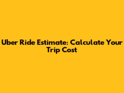 Uber Ride Estimate: Calculate Your Trip Cost