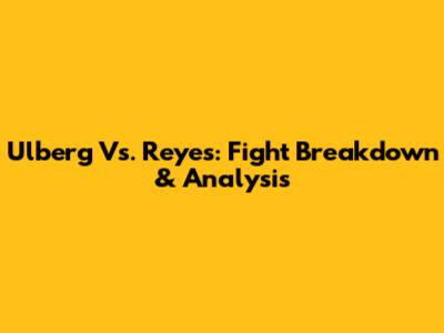 Ulberg Vs. Reyes: Fight Breakdown & Analysis